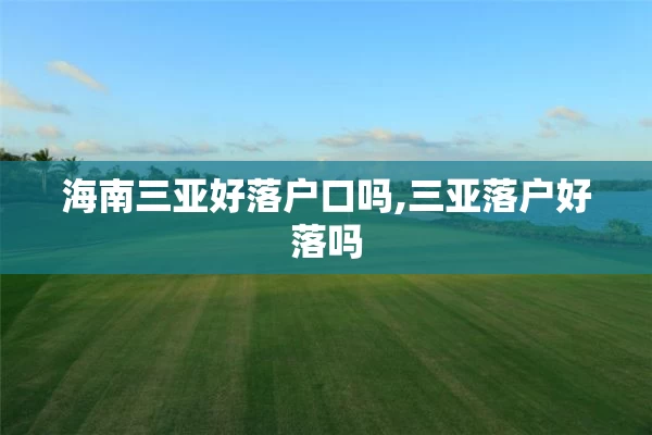 海南三亚好落户口吗,三亚落户好落吗