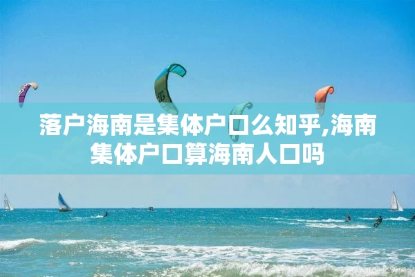 落户海南是集体户口么知乎,海南集体户口算海南人口吗