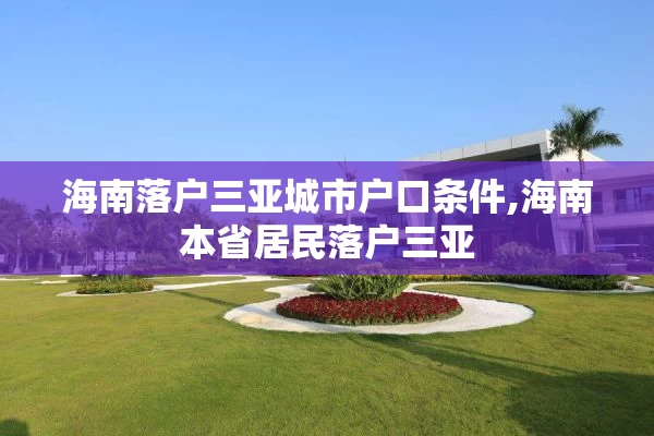 海南落户三亚城市户口条件,海南本省居民落户三亚