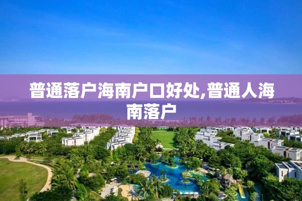 普通落户海南户口好处,普通人海南落户