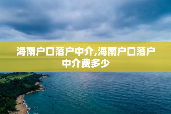 海南户口落户中介,海南户口落户中介费多少