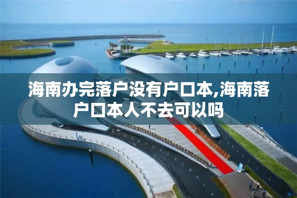 海南办完落户没有户口本,海南落户口本人不去可以吗