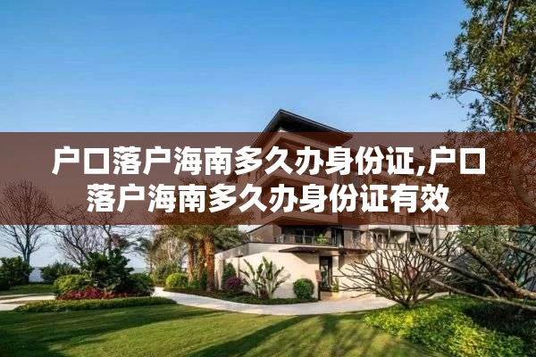 户口落户海南多久办身份证,户口落户海南多久办身份证有效