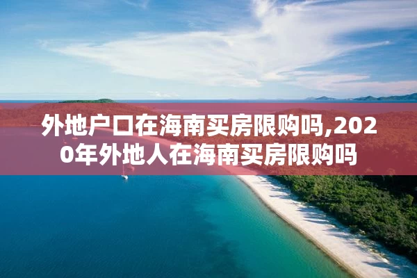 外地户口在海南买房限购吗,2020年外地人在海南买房限购吗