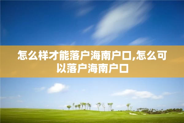 怎么样才能落户海南户口,怎么可以落户海南户口