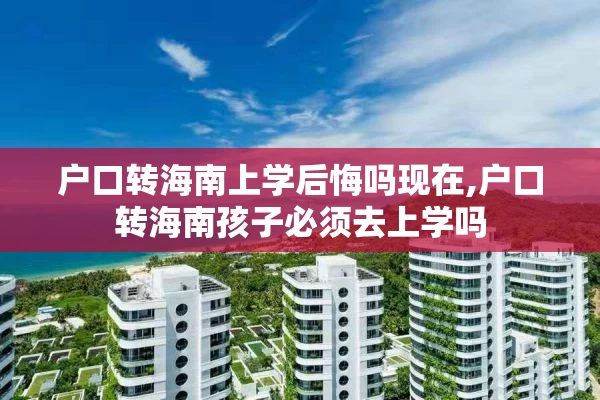 户口转海南上学后悔吗现在,户口转海南孩子必须去上学吗
