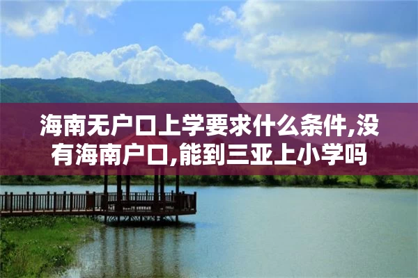 海南无户口上学要求什么条件,没有海南户口,能到三亚上小学吗