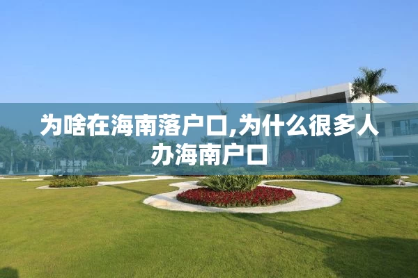 为啥在海南落户口,为什么很多人办海南户口