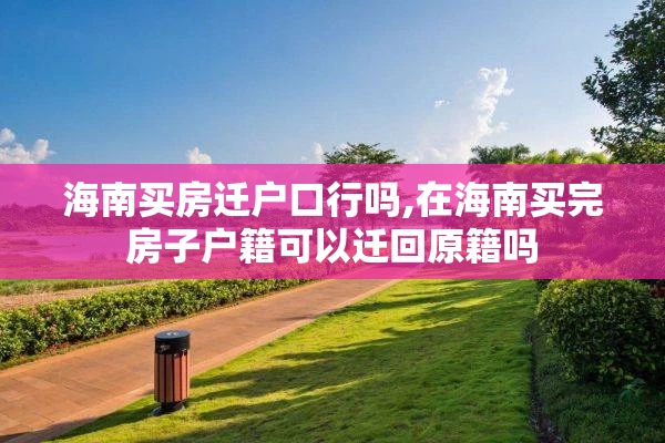海南买房迁户口行吗,在海南买完房子户籍可以迁回原籍吗