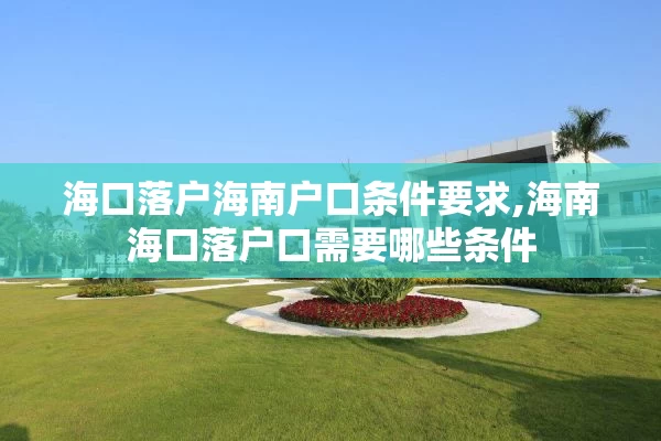 海口落户海南户口条件要求,海南海口落户口需要哪些条件