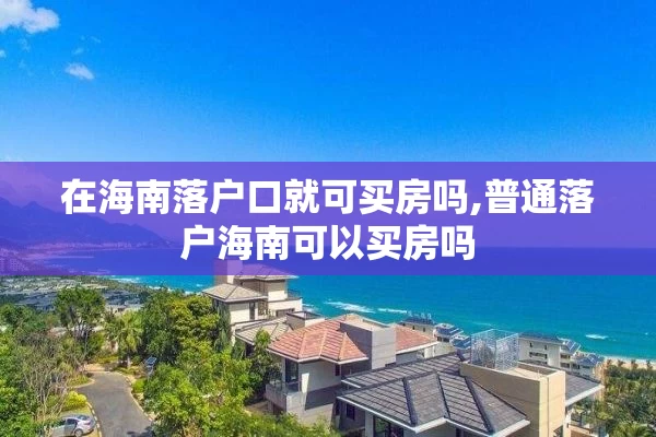 在海南落户口就可买房吗,普通落户海南可以买房吗