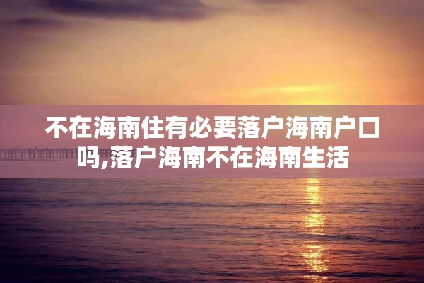 不在海南住有必要落户海南户口吗,落户海南不在海南生活