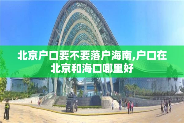 北京户口要不要落户海南,户口在北京和海口哪里好