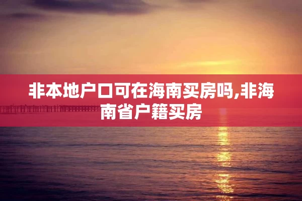非本地户口可在海南买房吗,非海南省户籍买房