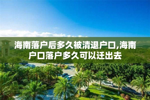 海南落户后多久被清退户口,海南户口落户多久可以迁出去