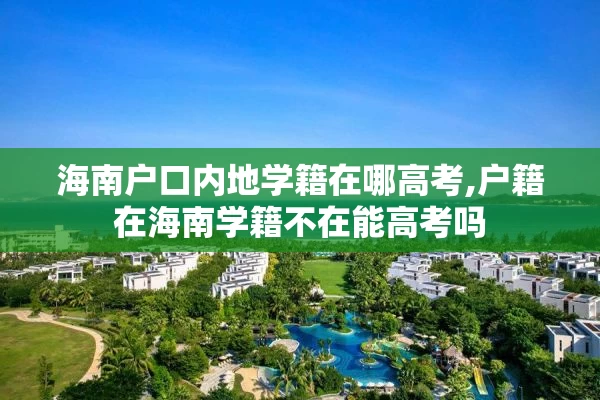 海南户口内地学籍在哪高考,户籍在海南学籍不在能高考吗