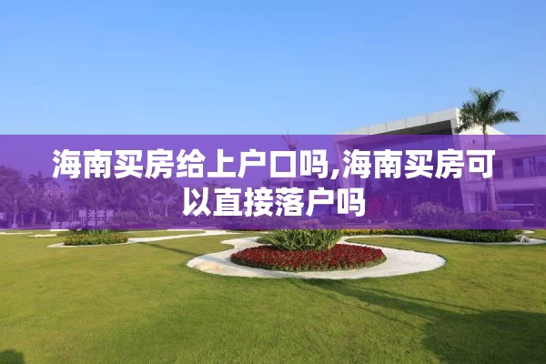 海南买房给上户口吗,海南买房可以直接落户吗
