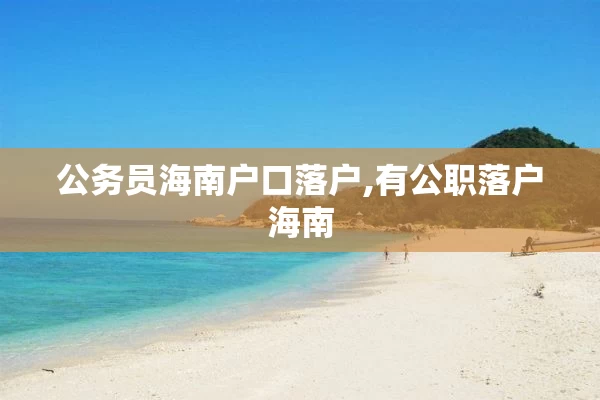 公务员海南户口落户,有公职落户海南