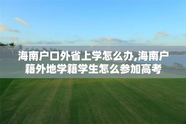 海南户口外省上学怎么办,海南户籍外地学籍学生怎么参加高考