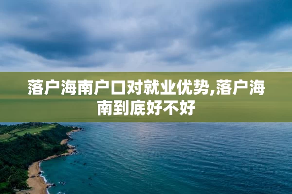 落户海南户口对就业优势,落户海南到底好不好