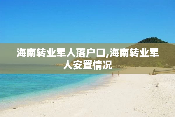 海南转业军人落户口,海南转业军人安置情况