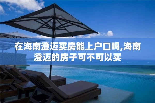 在海南澄迈买房能上户口吗,海南澄迈的房子可不可以买