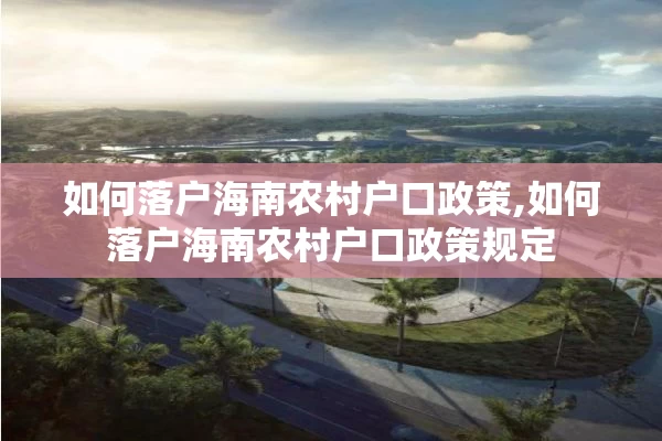 如何落户海南农村户口政策,如何落户海南农村户口政策规定