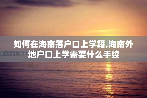 如何在海南落户口上学籍,海南外地户口上学需要什么手续