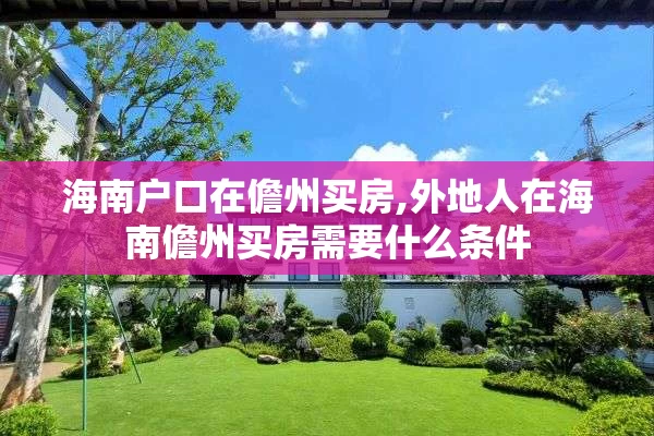 海南户口在儋州买房,外地人在海南儋州买房需要什么条件