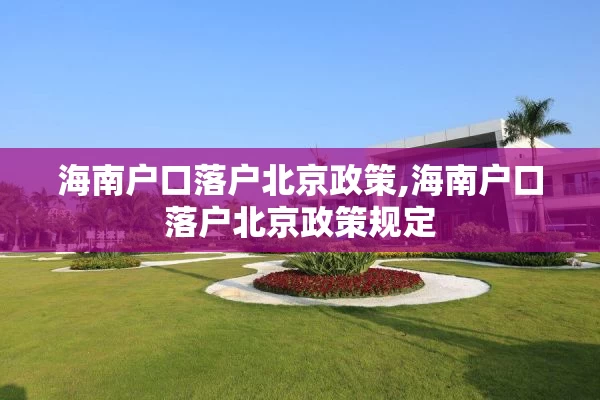 海南户口落户北京政策,海南户口落户北京政策规定