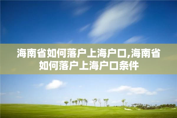 海南省如何落户上海户口,海南省如何落户上海户口条件