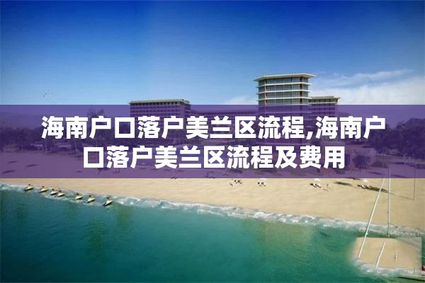 海南户口落户美兰区流程,海南户口落户美兰区流程及费用