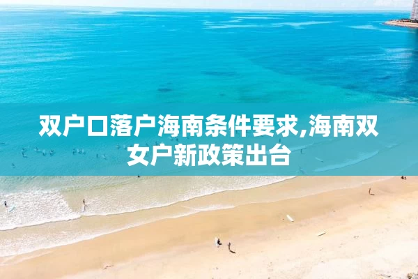 双户口落户海南条件要求,海南双女户新政策出台