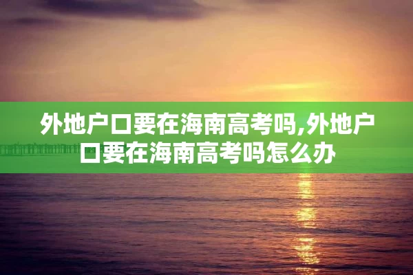 外地户口要在海南高考吗,外地户口要在海南高考吗怎么办