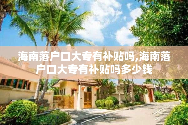 海南落户口大专有补贴吗,海南落户口大专有补贴吗多少钱