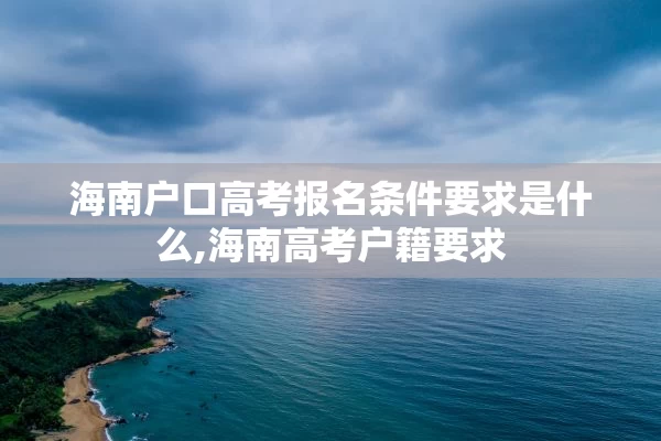 海南户口高考报名条件要求是什么,海南高考户籍要求