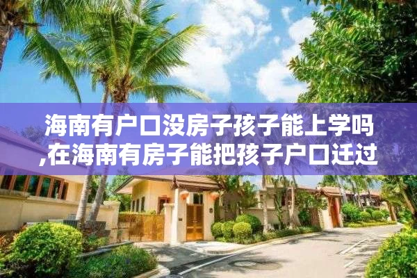 海南有户口没房子孩子能上学吗,在海南有房子能把孩子户口迁过去吗