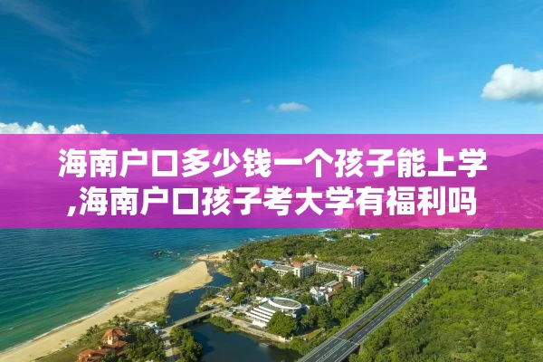 海南户口多少钱一个孩子能上学,海南户口孩子考大学有福利吗