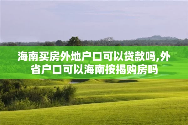 海南买房外地户口可以贷款吗,外省户口可以海南按揭购房吗