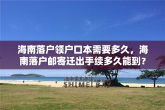 海南落户领户口本需要多久,海南落户邮寄迁出手续多久能到?
