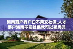 海南落户有户口不用交社保,人才落户海南不买社保就可以买房吗