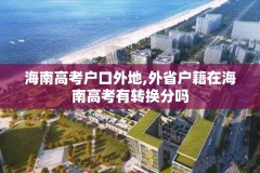 海南高考户口外地,外省户籍在海南高考有转换分吗