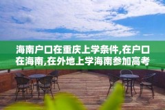 海南户口在重庆上学条件,在户口在海南,在外地上学海南参加高考