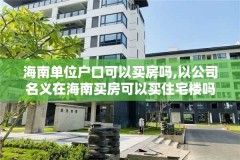 海南单位户口可以买房吗,以公司名义在海南买房可以买住宅楼吗