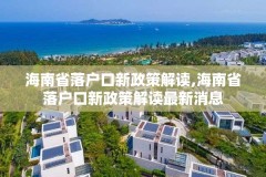 海南省落户口新政策解读,海南省落户口新政策解读最新消息