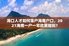 海口人才如何落户海南户口,2021海南一户一宅政策细则?