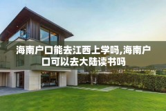 海南户口能去江西上学吗,海南户口可以去大陆读书吗