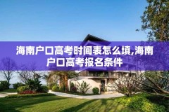 海南户口高考时间表怎么填,海南户口高考报名条件