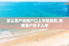 怎么落户海南户口上学呢现在,海南落户孩子入学