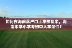如何在海南落户口上学校初中,海南中学小学考初中入学条件?